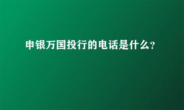 申银万国投行的电话是什么？