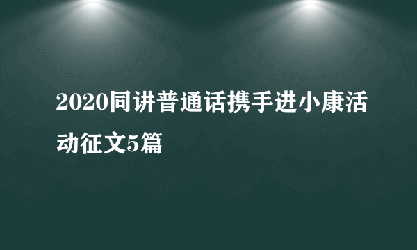 2020同讲普通话携手进小康活动征文5篇