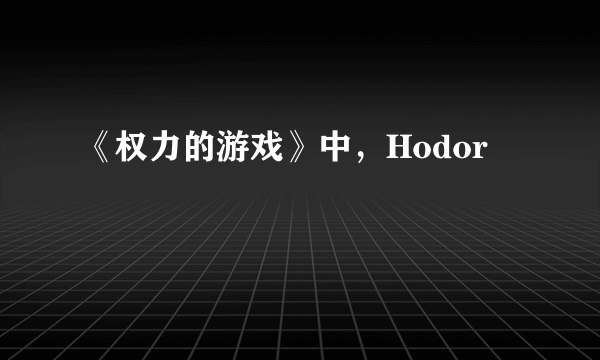 《权力的游戏》中，Hodor