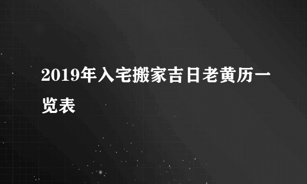 2019年入宅搬家吉日老黄历一览表