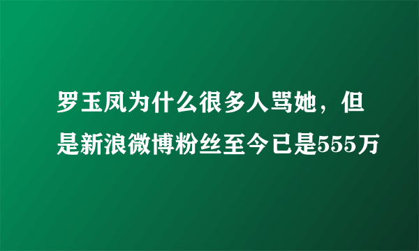 罗玉凤为什么很多人骂她，但是新浪微博粉丝至今已是555万