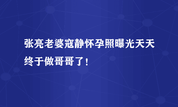 张亮老婆寇静怀孕照曝光天天终于做哥哥了！