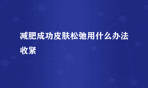 减肥成功皮肤松弛用什么办法收紧