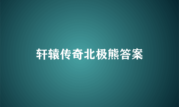 轩辕传奇北极熊答案