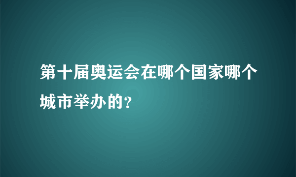 第十届奥运会在哪个国家哪个城市举办的？