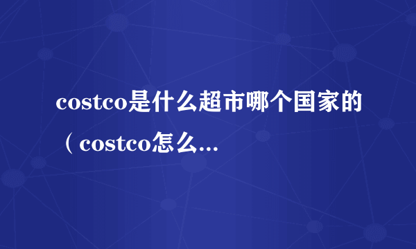 costco是什么超市哪个国家的（costco怎么读中文意思）