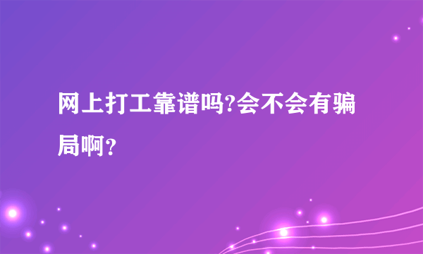 网上打工靠谱吗?会不会有骗局啊？