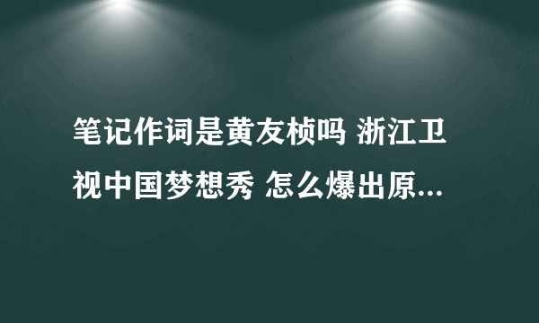 笔记作词是黄友桢吗 浙江卫视中国梦想秀 怎么爆出原创是唐恬恬啊!