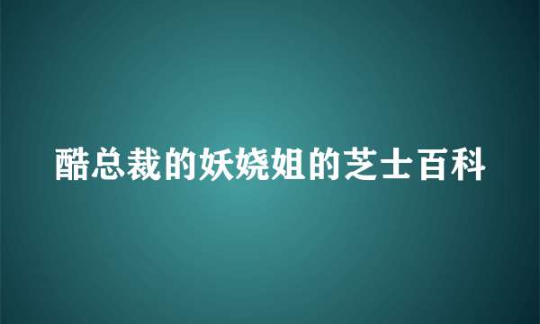 酷总裁的妖娆姐的芝士百科