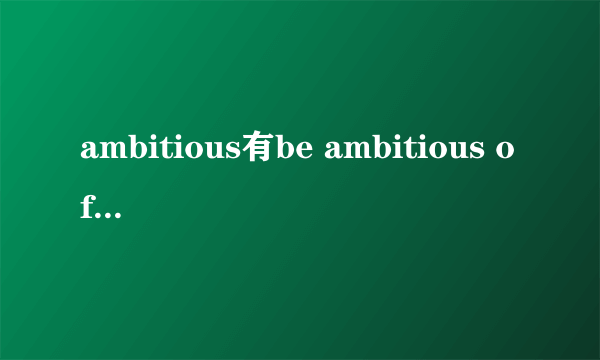 ambitious有be ambitious of 这个搭配吗