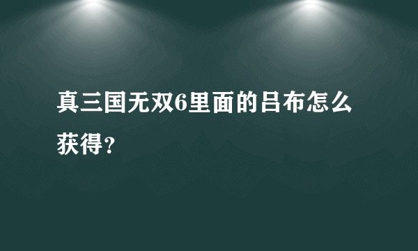 真三国无双6里面的吕布怎么获得？