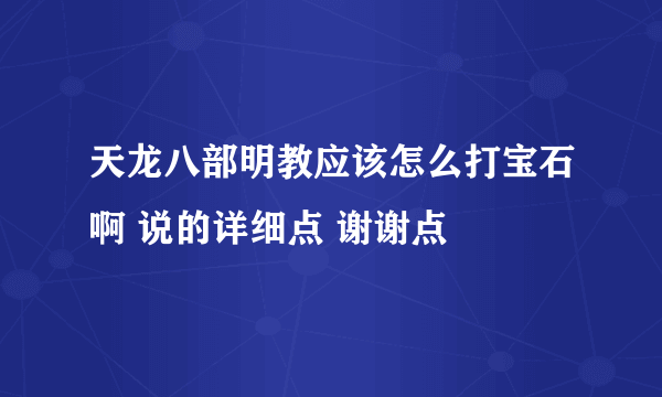 天龙八部明教应该怎么打宝石啊 说的详细点 谢谢点