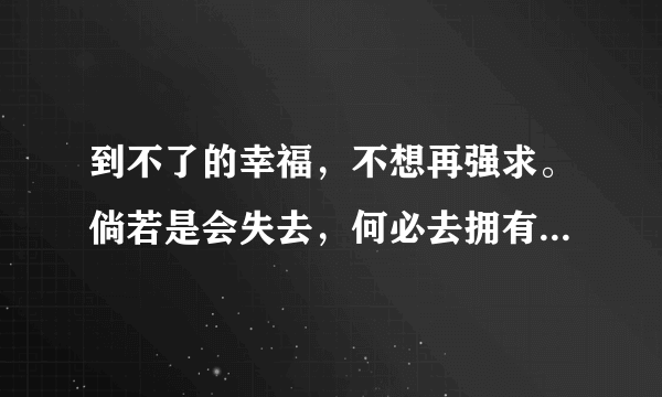 到不了的幸福，不想再强求。倘若是会失去，何必去拥有。什么意思？