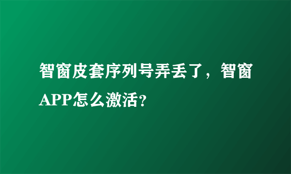 智窗皮套序列号弄丢了，智窗APP怎么激活？