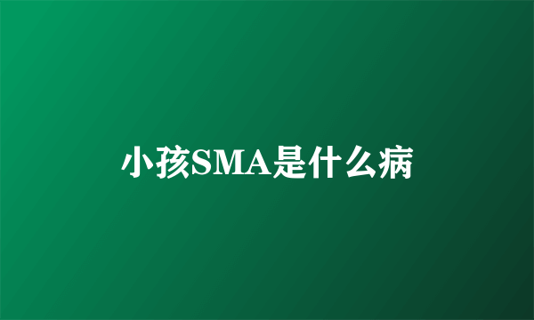 小孩SMA是什么病