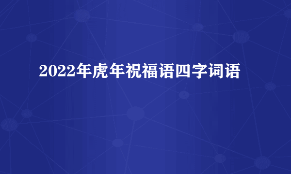 2022年虎年祝福语四字词语