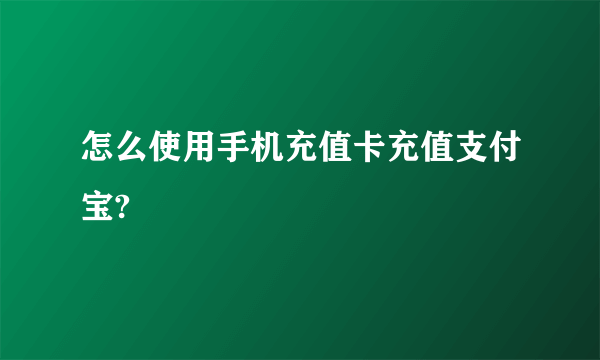 怎么使用手机充值卡充值支付宝?