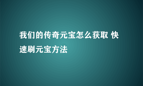 我们的传奇元宝怎么获取 快速刷元宝方法