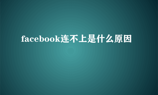 facebook连不上是什么原因