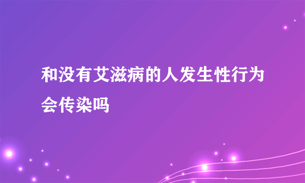 和没有艾滋病的人发生性行为会传染吗