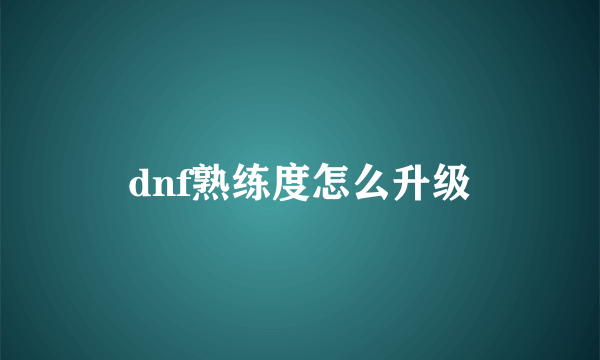 dnf熟练度怎么升级