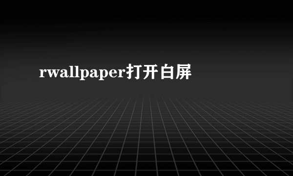 rwallpaper打开白屏