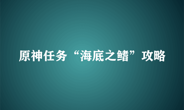 原神任务“海底之鳍”攻略