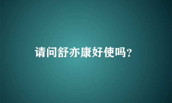 请问舒亦康好使吗？