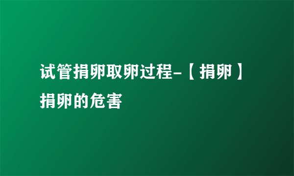 试管捐卵取卵过程-【捐卵】捐卵的危害