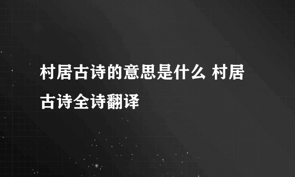 村居古诗的意思是什么 村居古诗全诗翻译