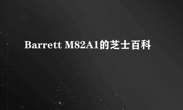 Barrett M82A1的芝士百科