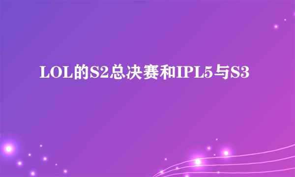 LOL的S2总决赛和IPL5与S3