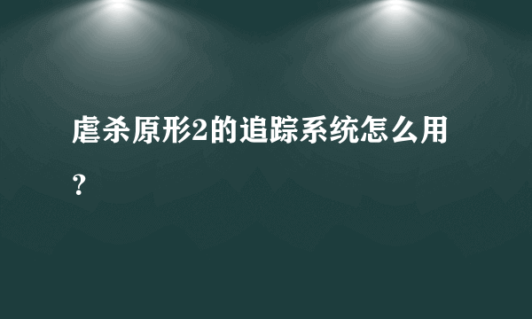 虐杀原形2的追踪系统怎么用？