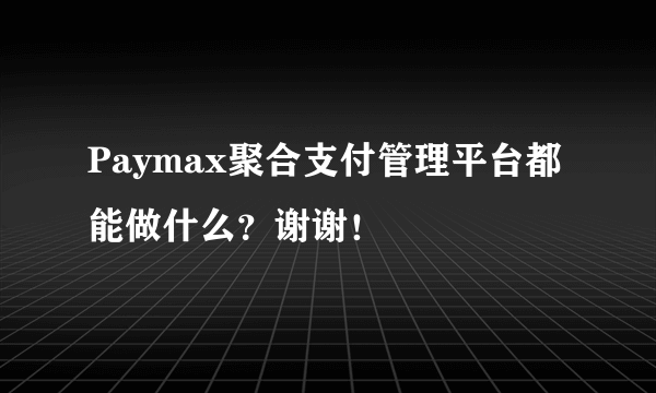 Paymax聚合支付管理平台都能做什么？谢谢！