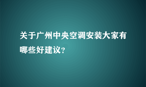 关于广州中央空调安装大家有哪些好建议？