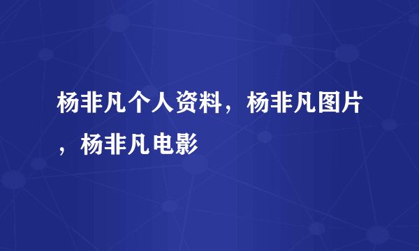 杨非凡个人资料，杨非凡图片，杨非凡电影