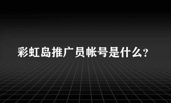 彩虹岛推广员帐号是什么？