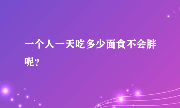 一个人一天吃多少面食不会胖呢？