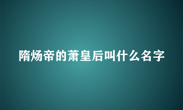 隋炀帝的萧皇后叫什么名字