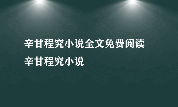 辛甘程究小说全文免费阅读 辛甘程究小说