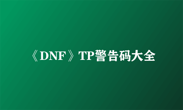 《DNF》TP警告码大全