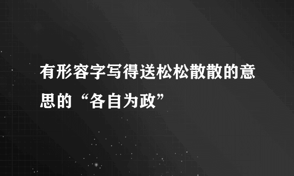 有形容字写得送松松散散的意思的“各自为政”