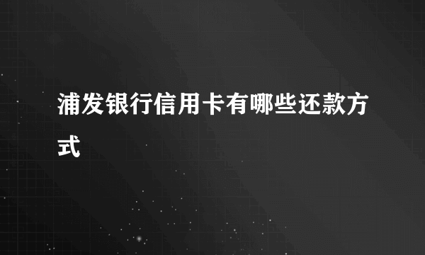 浦发银行信用卡有哪些还款方式