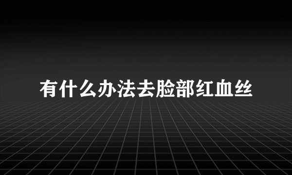 有什么办法去脸部红血丝