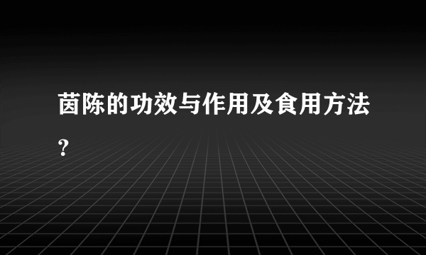 茵陈的功效与作用及食用方法？