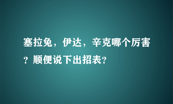 塞拉兔，伊达，辛克哪个厉害？顺便说下出招表？