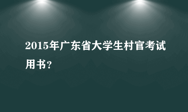 2015年广东省大学生村官考试用书？