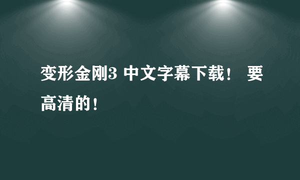 变形金刚3 中文字幕下载！ 要高清的！