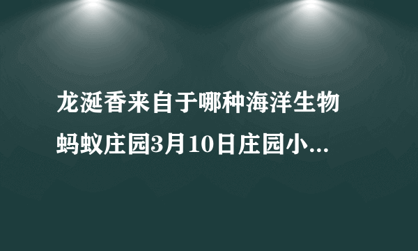 龙涎香来自于哪种海洋生物 蚂蚁庄园3月10日庄园小课堂今日答案