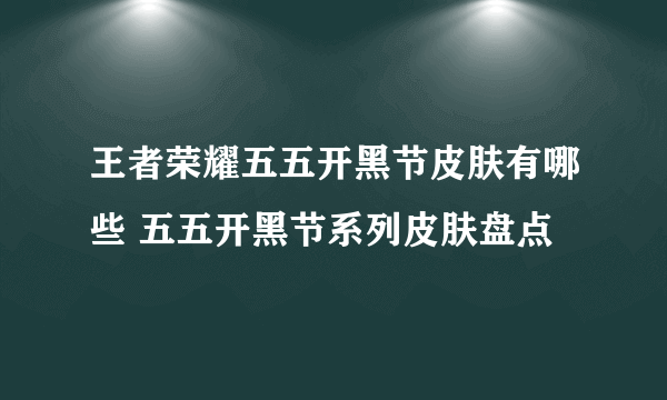 王者荣耀五五开黑节皮肤有哪些 五五开黑节系列皮肤盘点